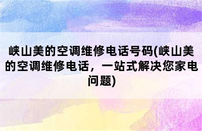 峡山美的空调维修电话号码(峡山美的空调维修电话，一站式解决您家电问题)