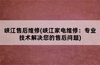 峡江售后维修(峡江家电维修：专业技术解决您的售后问题)