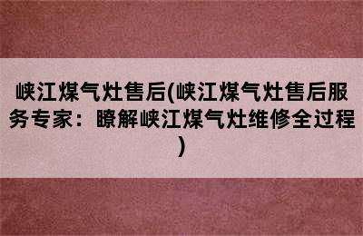 峡江煤气灶售后(峡江煤气灶售后服务专家：瞭解峡江煤气灶维修全过程)