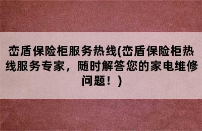 峦盾保险柜服务热线(峦盾保险柜热线服务专家，随时解答您的家电维修问题！)