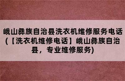 峨山彝族自治县洗衣机维修服务电话(【洗衣机维修电话】峨山彝族自治县，专业维修服务)