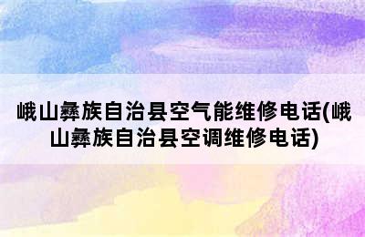 峨山彝族自治县空气能维修电话(峨山彝族自治县空调维修电话)