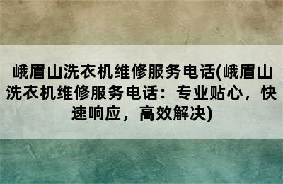 峨眉山洗衣机维修服务电话(峨眉山洗衣机维修服务电话：专业贴心，快速响应，高效解决)