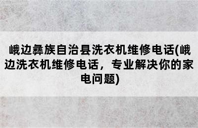 峨边彝族自治县洗衣机维修电话(峨边洗衣机维修电话，专业解决你的家电问题)