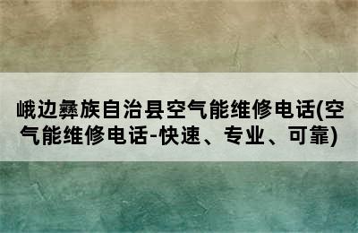 峨边彝族自治县空气能维修电话(空气能维修电话-快速、专业、可靠)