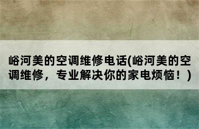 峪河美的空调维修电话(峪河美的空调维修，专业解决你的家电烦恼！)