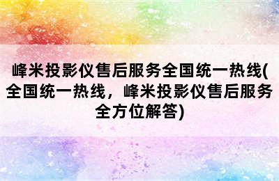 峰米投影仪售后服务全国统一热线(全国统一热线，峰米投影仪售后服务全方位解答)