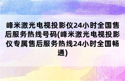 峰米激光电视投影仪24小时全国售后服务热线号码(峰米激光电视投影仪专属售后服务热线24小时全国畅通)