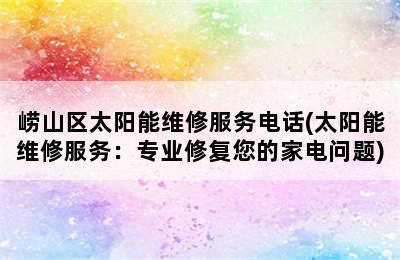 崂山区太阳能维修服务电话(太阳能维修服务：专业修复您的家电问题)