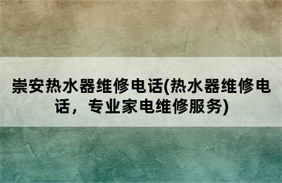 崇安热水器维修电话(热水器维修电话，专业家电维修服务)