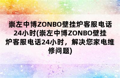 崇左中博ZONBO壁挂炉客服电话24小时(崇左中博ZONBO壁挂炉客服电话24小时，解决您家电维修问题)