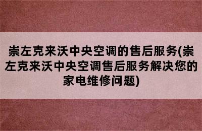 崇左克来沃中央空调的售后服务(崇左克来沃中央空调售后服务解决您的家电维修问题)