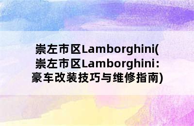 崇左市区Lamborghini(崇左市区Lamborghini：豪车改装技巧与维修指南)