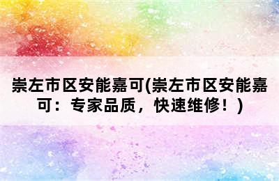 崇左市区安能嘉可(崇左市区安能嘉可：专家品质，快速维修！)