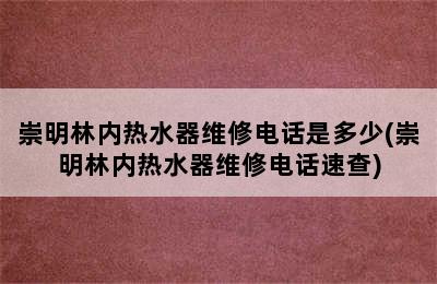 崇明林内热水器维修电话是多少(崇明林内热水器维修电话速查)