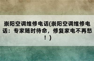 崇阳空调维修电话(崇阳空调维修电话：专家随时待命，修复家电不再愁！)