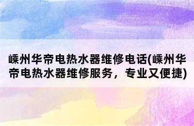 嵊州华帝电热水器维修电话(嵊州华帝电热水器维修服务，专业又便捷)