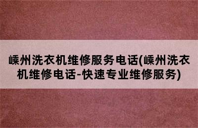 嵊州洗衣机维修服务电话(嵊州洗衣机维修电话-快速专业维修服务)