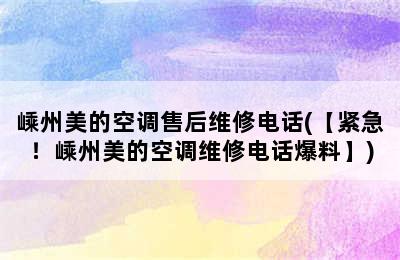 嵊州美的空调售后维修电话(【紧急！嵊州美的空调维修电话爆料】)