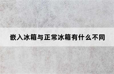 嵌入冰箱与正常冰箱有什么不同