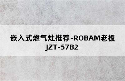 嵌入式燃气灶推荐-ROBAM老板JZT-57B2