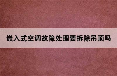 嵌入式空调故障处理要拆除吊顶吗