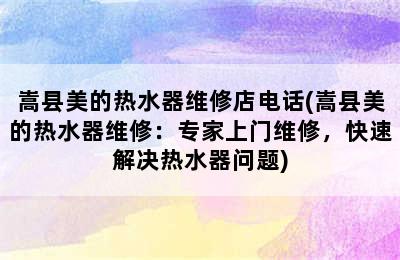 嵩县美的热水器维修店电话(嵩县美的热水器维修：专家上门维修，快速解决热水器问题)