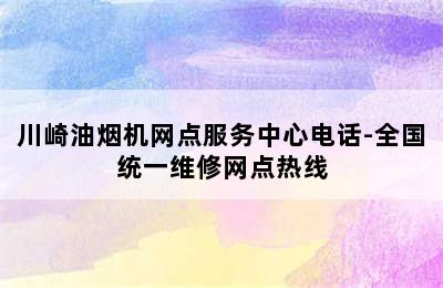 川崎油烟机网点服务中心电话-全国统一维修网点热线