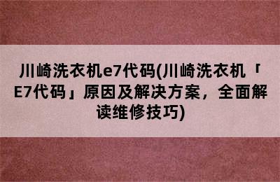 川崎洗衣机e7代码(川崎洗衣机「E7代码」原因及解决方案，全面解读维修技巧)