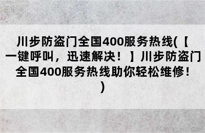 川步防盗门全国400服务热线(【一键呼叫，迅速解决！】川步防盗门全国400服务热线助你轻松维修！)