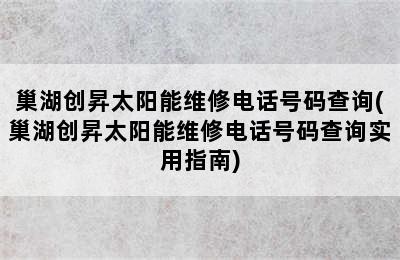 巢湖创昇太阳能维修电话号码查询(巢湖创昇太阳能维修电话号码查询实用指南)