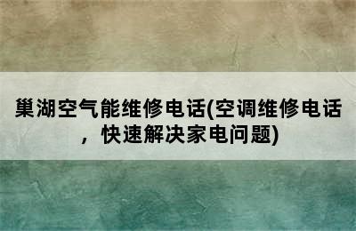 巢湖空气能维修电话(空调维修电话，快速解决家电问题)