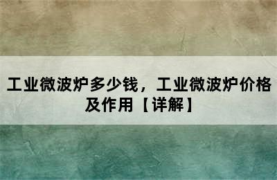 工业微波炉多少钱，工业微波炉价格及作用【详解】