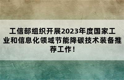 工信部组织开展2023年度国家工业和信息化领域节能降碳技术装备推荐工作！