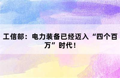 工信部：电力装备已经迈入“四个百万”时代！