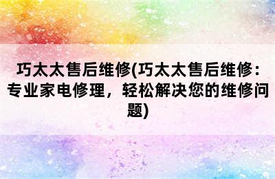 巧太太售后维修(巧太太售后维修：专业家电修理，轻松解决您的维修问题)