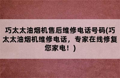 巧太太油烟机售后维修电话号码(巧太太油烟机维修电话，专家在线修复您家电！)