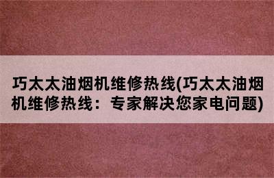 巧太太油烟机维修热线(巧太太油烟机维修热线：专家解决您家电问题)