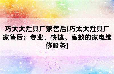 巧太太灶具厂家售后(巧太太灶具厂家售后：专业、快速、高效的家电维修服务)