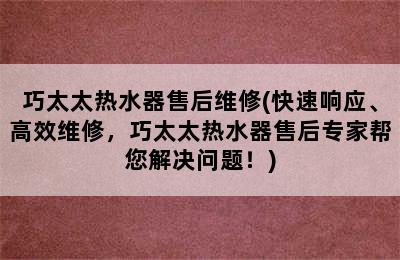 巧太太热水器售后维修(快速响应、高效维修，巧太太热水器售后专家帮您解决问题！)