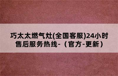 巧太太燃气灶(全国客服)24小时售后服务热线-（官方-更新）