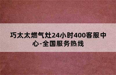 巧太太燃气灶24小时400客服中心-全国服务热线