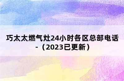 巧太太燃气灶24小时各区总部电话-（2023已更新）