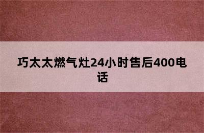 巧太太燃气灶24小时售后400电话