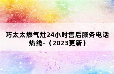 巧太太燃气灶24小时售后服务电话热线-（2023更新）