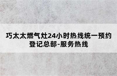 巧太太燃气灶24小时热线统一预约登记总部-服务热线