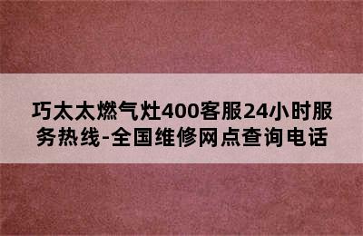 巧太太燃气灶400客服24小时服务热线-全国维修网点查询电话