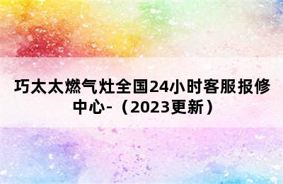 巧太太燃气灶全国24小时客服报修中心-（2023更新）