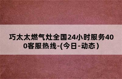 巧太太燃气灶全国24小时服务400客服热线-(今日-动态）