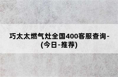 巧太太燃气灶全国400客服查询-(今日-推荐)